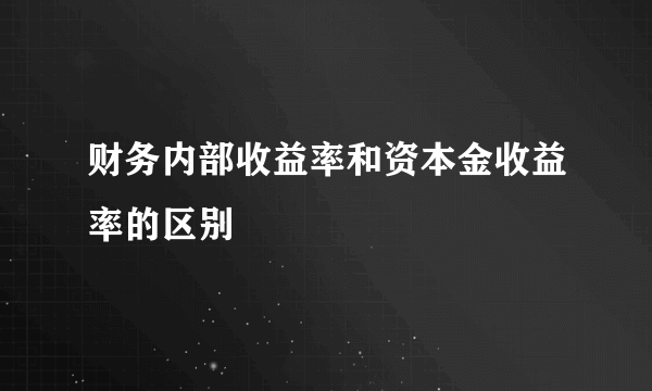 财务内部收益率和资本金收益率的区别