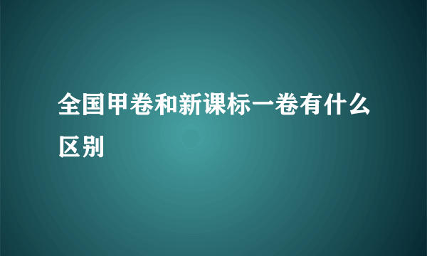 全国甲卷和新课标一卷有什么区别