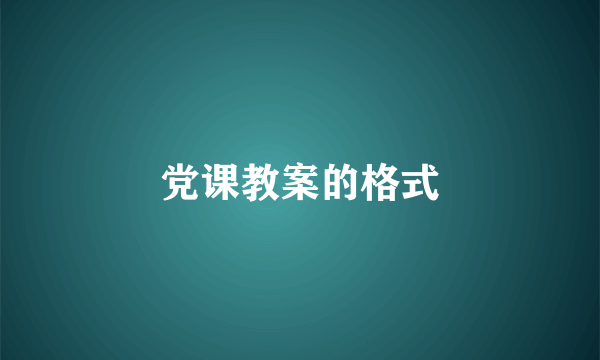 党课教案的格式