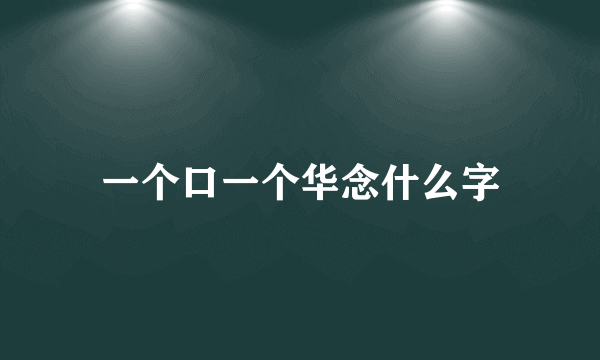 一个口一个华念什么字