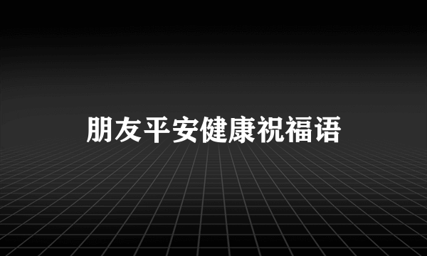 朋友平安健康祝福语