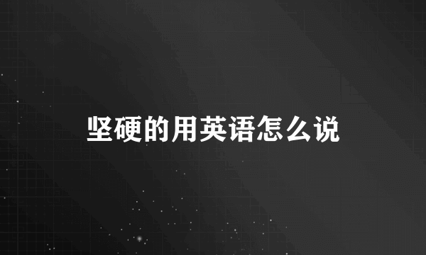 坚硬的用英语怎么说