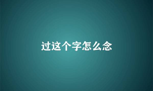 过这个字怎么念