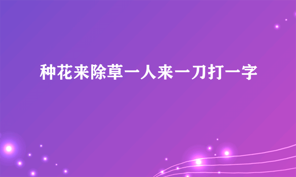 种花来除草一人来一刀打一字