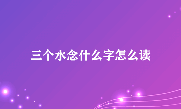 三个水念什么字怎么读