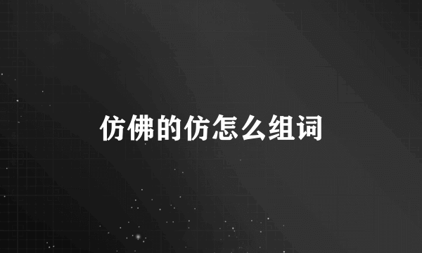 仿佛的仿怎么组词