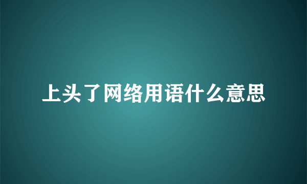 上头了网络用语什么意思