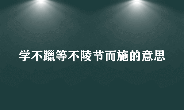学不躐等不陵节而施的意思