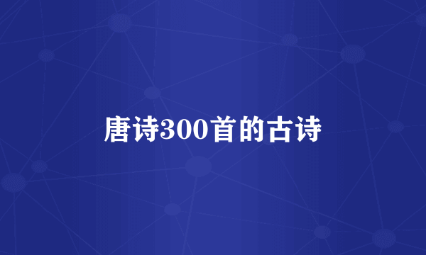 唐诗300首的古诗