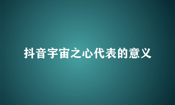 抖音宇宙之心代表的意义