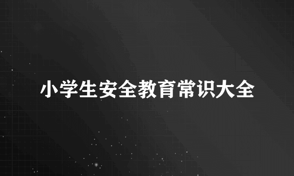 小学生安全教育常识大全