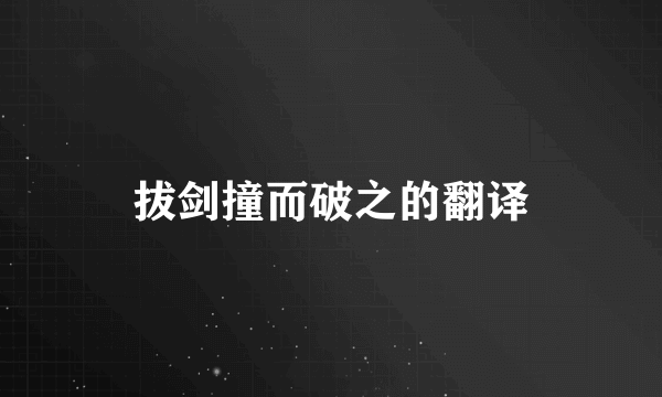 拔剑撞而破之的翻译
