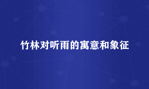 竹林对听雨的寓意和象征