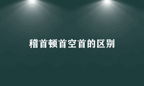 稽首顿首空首的区别