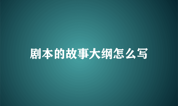 剧本的故事大纲怎么写
