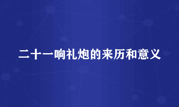二十一响礼炮的来历和意义