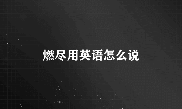 燃尽用英语怎么说