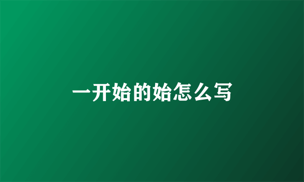 一开始的始怎么写