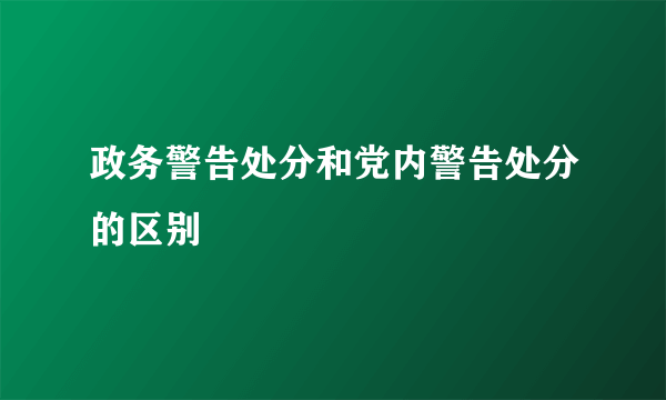 政务警告处分和党内警告处分的区别