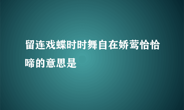 留连戏蝶时时舞自在娇莺恰恰啼的意思是