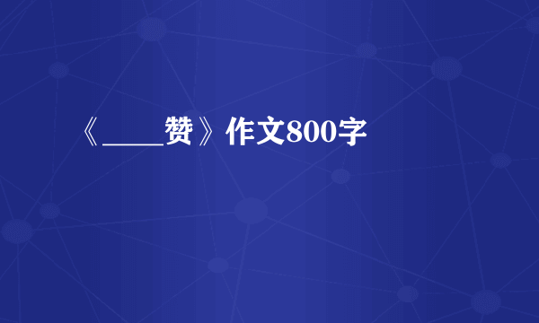 《____赞》作文800字