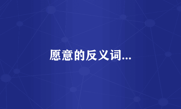 愿意的反义词...