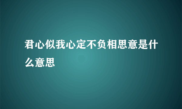 君心似我心定不负相思意是什么意思