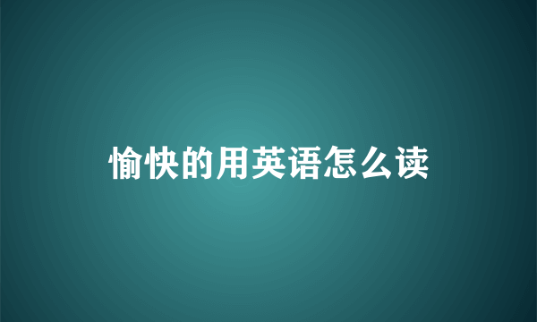 愉快的用英语怎么读