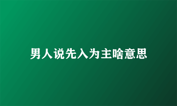 男人说先入为主啥意思