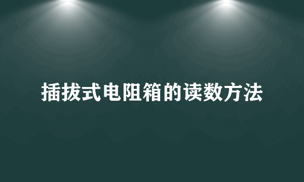 插拔式电阻箱的读数方法