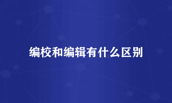 编校和编辑有什么区别
