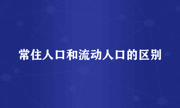 常住人口和流动人口的区别