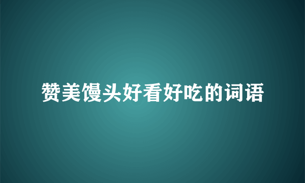 赞美馒头好看好吃的词语