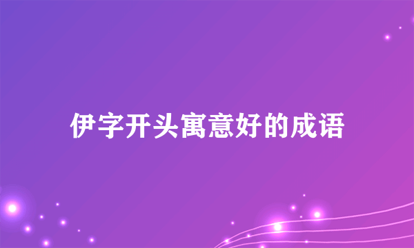 伊字开头寓意好的成语