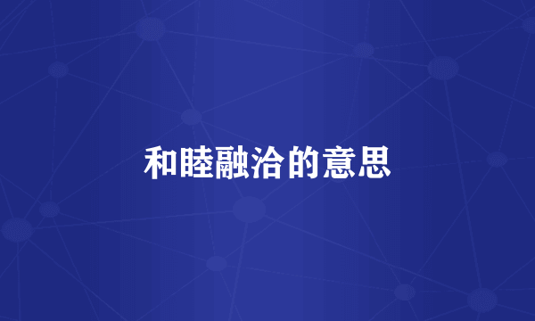 和睦融洽的意思