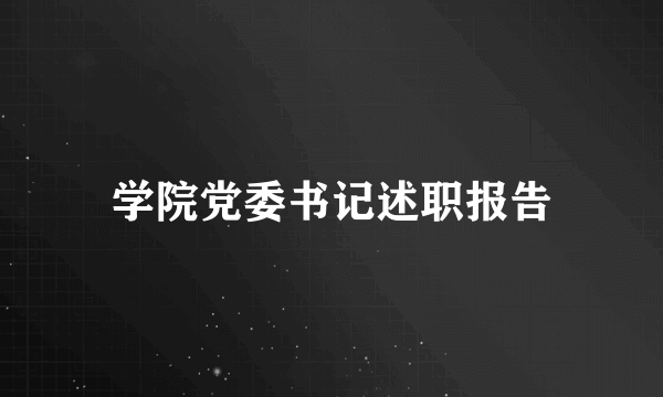 学院党委书记述职报告