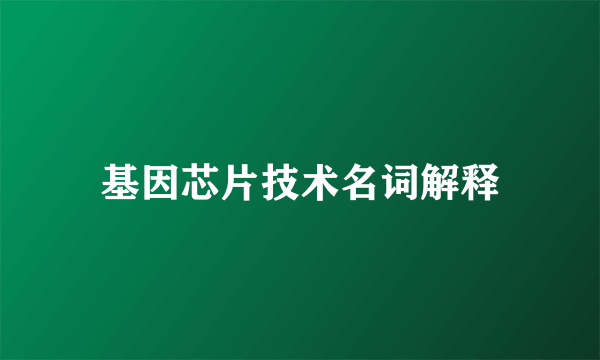 基因芯片技术名词解释