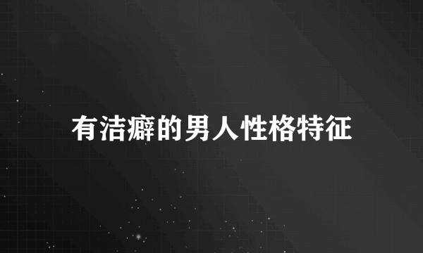 有洁癖的男人性格特征