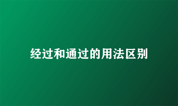 经过和通过的用法区别