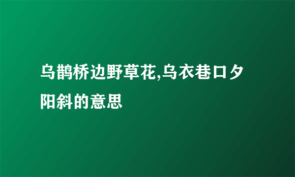 乌鹊桥边野草花,乌衣巷口夕阳斜的意思