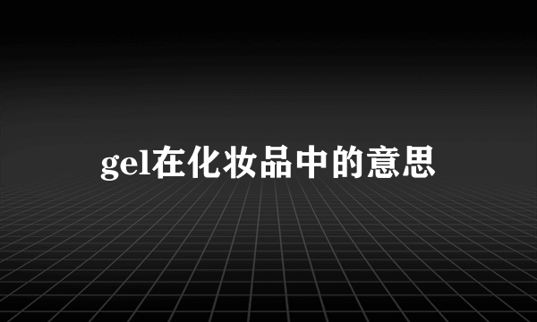 gel在化妆品中的意思
