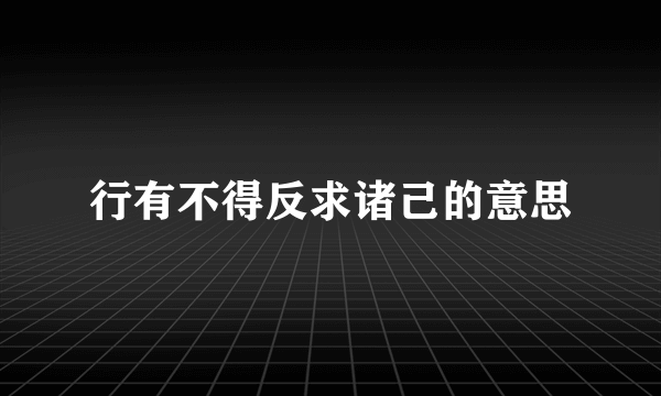 行有不得反求诸己的意思