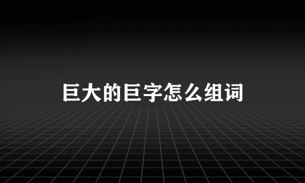巨大的巨字怎么组词