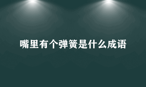 嘴里有个弹簧是什么成语