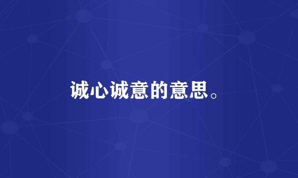诚心诚意的意思。