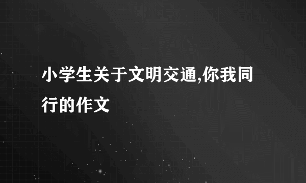 小学生关于文明交通,你我同行的作文