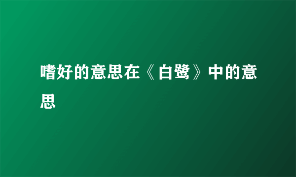 嗜好的意思在《白鹭》中的意思