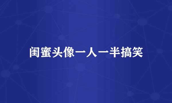 闺蜜头像一人一半搞笑