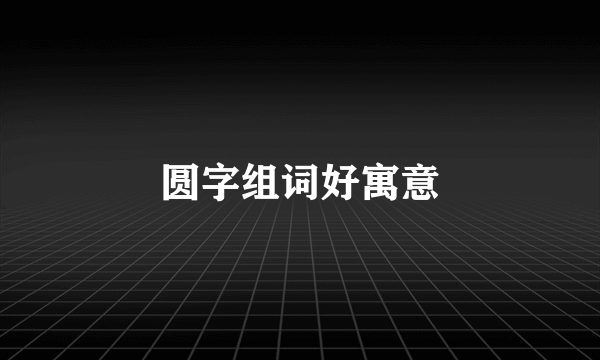 圆字组词好寓意