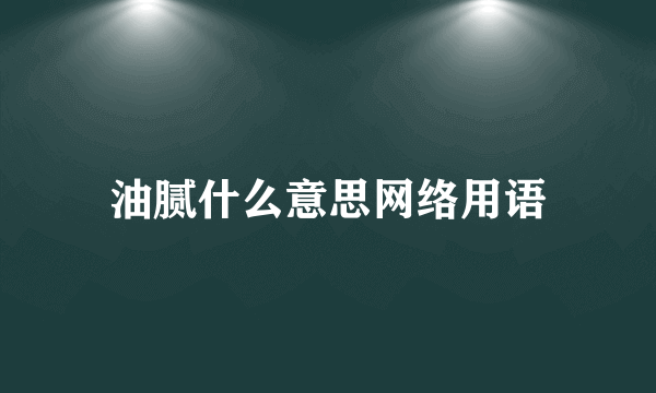 油腻什么意思网络用语